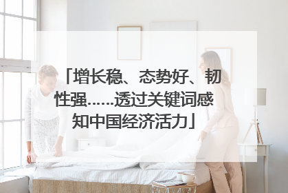 增长稳、态势好、韧性强……透过关键词感知中国经济活力