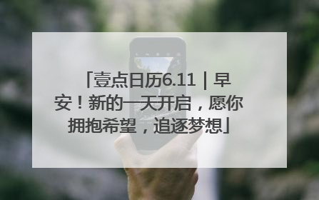 壹点日历6.11｜早安！新的一天开启，愿你拥抱希望，追逐梦想