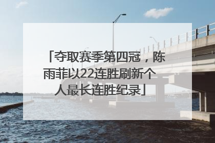 夺取赛季第四冠，陈雨菲以22连胜刷新个人最长连胜纪录