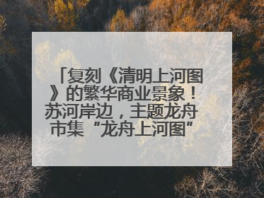 复刻《清明上河图》的繁华商业景象！苏河岸边，主题龙舟市集“龙舟上河图”等你来逛
