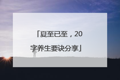 夏至已至，20字养生要诀分享
