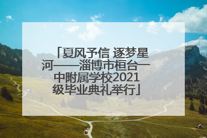 夏风予信 逐梦星河——淄博市桓台一中附属学校2021级毕业典礼举行