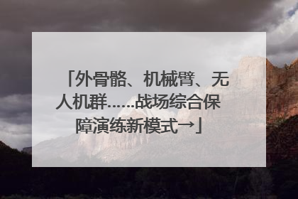 外骨骼、机械臂、无人机群……战场综合保障演练新模式→