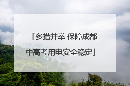 多措并举 保障成都中高考用电安全稳定