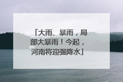大雨、暴雨，局部大暴雨！今起，河南将迎强降水