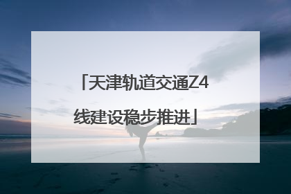 天津轨道交通Z4线建设稳步推进