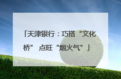 天津银行：巧搭“文化桥” 点旺“烟火气”