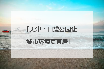 天津：口袋公园让城市环境更宜居