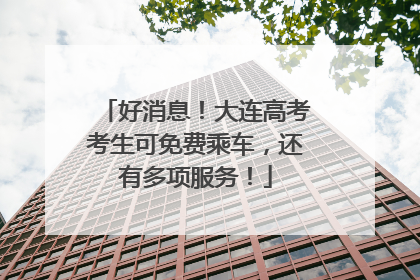 好消息！大连高考考生可免费乘车，还有多项服务！