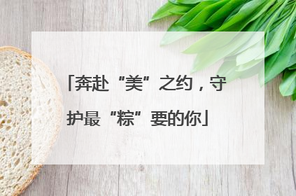 奔赴“美”之约，守护最“粽”要的你
