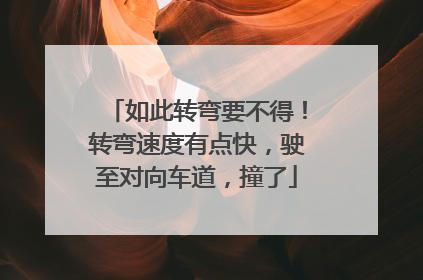 如此转弯要不得！转弯速度有点快，驶至对向车道，撞了