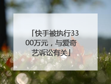 快手被执行3300万元，与爱奇艺诉讼有关