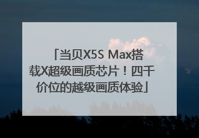当贝X5S Max搭载X超级画质芯片！四千价位的越级画质体验