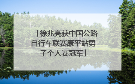 徐兆亮获中国公路自行车联赛康平站男子个人赛冠军