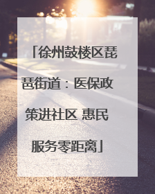 徐州鼓楼区琵琶街道：医保政策进社区 惠民服务零距离