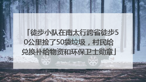徒步小队在南太行跨省徒步50公里捡了50袋垃圾，村民给兑换补给物资和环保卫士勋章