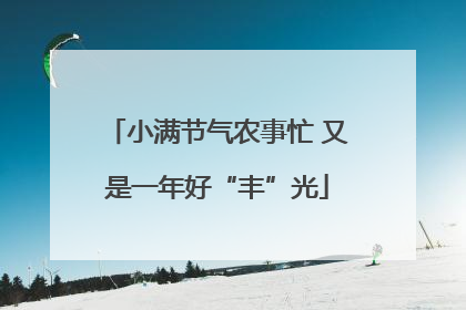 小满节气农事忙 又是一年好“丰”光