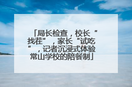 局长检查，校长“找茬”，家长“试吃”，记者沉浸式体验常山学校的陪餐制