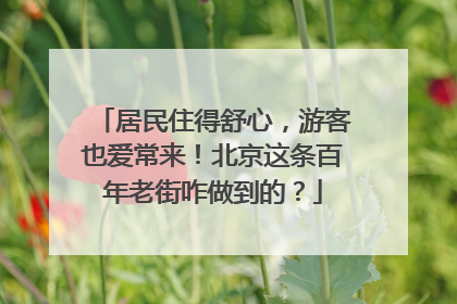 居民住得舒心，游客也爱常来！北京这条百年老街咋做到的？