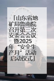 山东省地矿局鲁南院召开第三次安委会会议暨2025年“安全生产月”活动启动仪式
