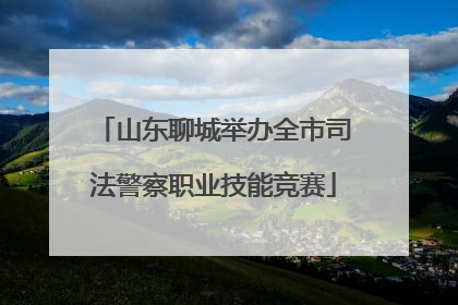 山东聊城举办全市司法警察职业技能竞赛