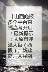 山西晚报多个平台直播高考开启！最新提示：太原市迎泽大街（西段）、新建路、人民南路高考期间增开路口
