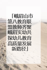 峨眉山市第八教育联盟教师齐聚峨眉实幼共探幼儿教育高质量发展新路径