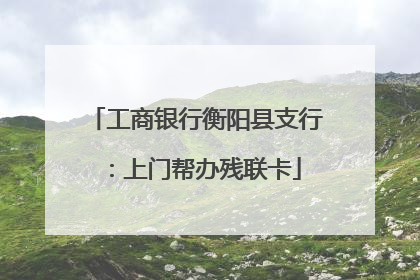 工商银行衡阳县支行：上门帮办残联卡