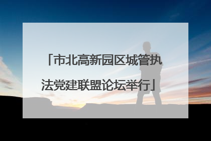 市北高新园区城管执法党建联盟论坛举行