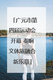 广元市第四届运动会开幕 奏响文体旅融合新乐章