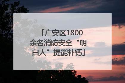 广安区1800余名消防安全“明白人”提能补钙