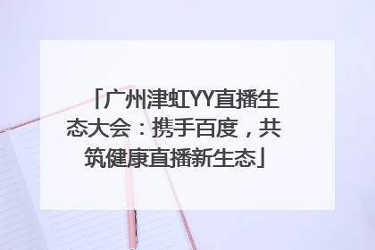广州津虹YY直播生态大会：携手百度，共筑健康直播新生态