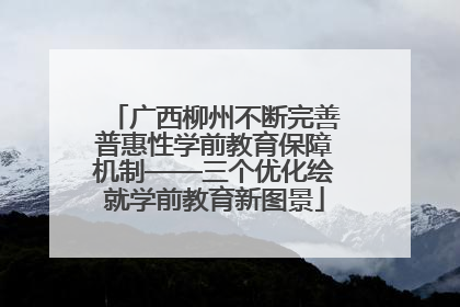 广西柳州不断完善普惠性学前教育保障机制——三个优化绘就学前教育新图景