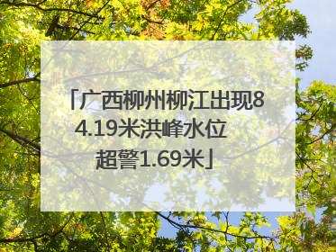 广西柳州柳江出现84.19米洪峰水位 超警1.69米
