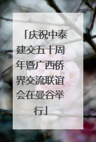 庆祝中泰建交五十周年暨广西侨界交流联谊会在曼谷举行