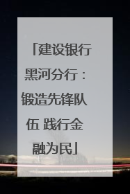 建设银行黑河分行：锻造先锋队伍 践行金融为民