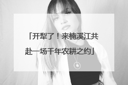 开犁了！来楠溪江共赴一场千年农耕之约