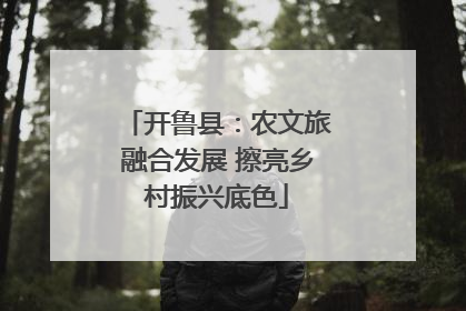 开鲁县：农文旅融合发展 擦亮乡村振兴底色