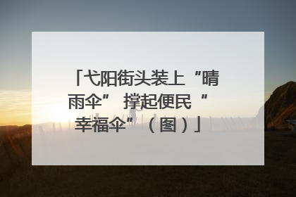 弋阳街头装上“晴雨伞” 撑起便民“幸福伞”（图）