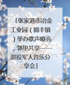 张家港市冶金工业园（锦丰镇）举办歌声嘹亮，邻里共享——退役军人音乐分享会