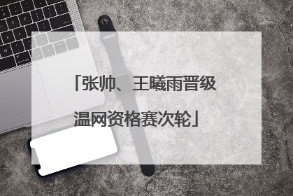 张帅、王曦雨晋级温网资格赛次轮