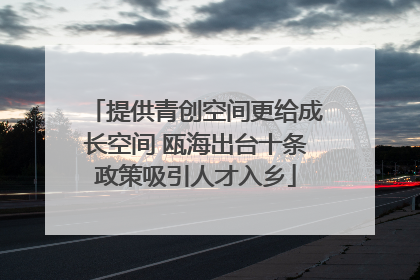 提供青创空间更给成长空间 瓯海出台十条政策吸引人才入乡