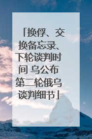 换俘、交换备忘录、下轮谈判时间 乌公布第二轮俄乌谈判细节