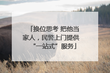 换位思考 把他当家人，民警上门提供“一站式”服务