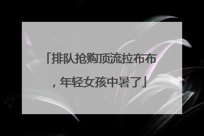 排队抢购顶流拉布布，年轻女孩中暑了