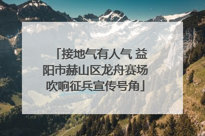 接地气有人气 益阳市赫山区龙舟赛场吹响征兵宣传号角
