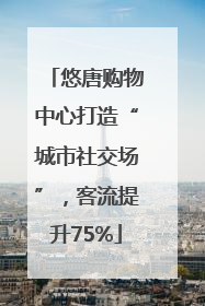 悠唐购物中心打造“城市社交场”，客流提升75%