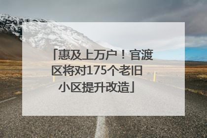 惠及上万户！官渡区将对175个老旧小区提升改造