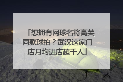 想拥有网球名将高芙同款球拍？武汉这家门店月均进店超千人