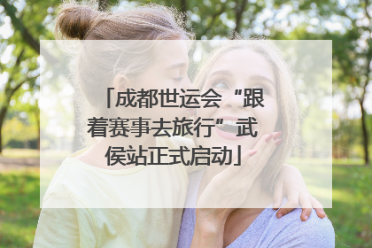 成都世运会“跟着赛事去旅行”武侯站正式启动